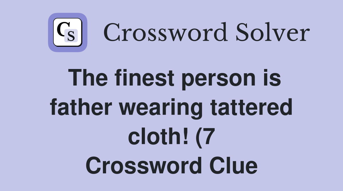 The finest person is father wearing tattered cloth (7) Crossword The finest person is father wearing tattered cloth (7) Crossword